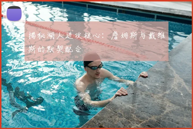 揭秘湖人进攻核心：詹姆斯与戴维斯的默契配合