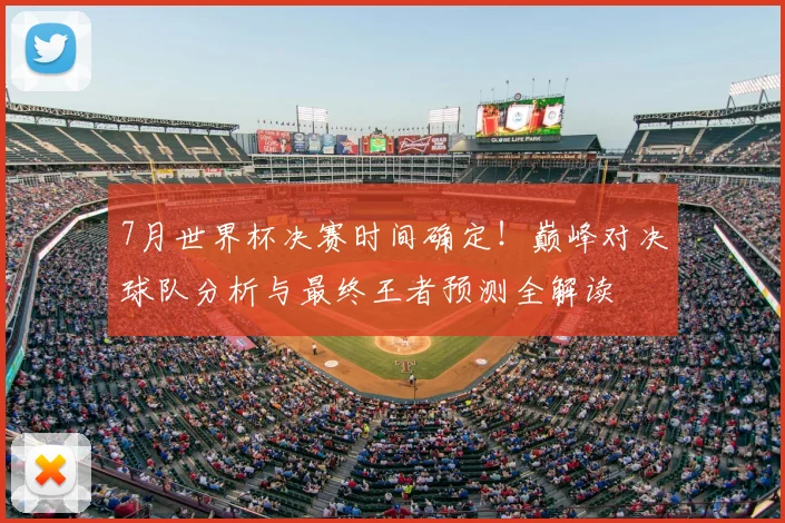 7月世界杯决赛时间确定！巅峰对决球队分析与最终王者预测全解读