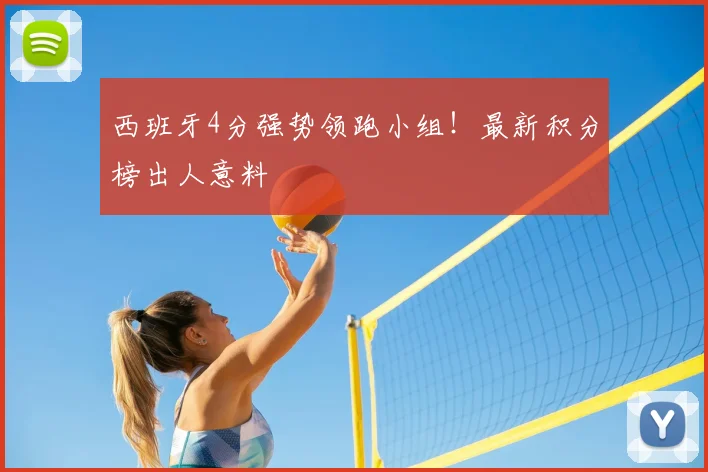 西班牙4分强势领跑小组！最新积分榜出人意料